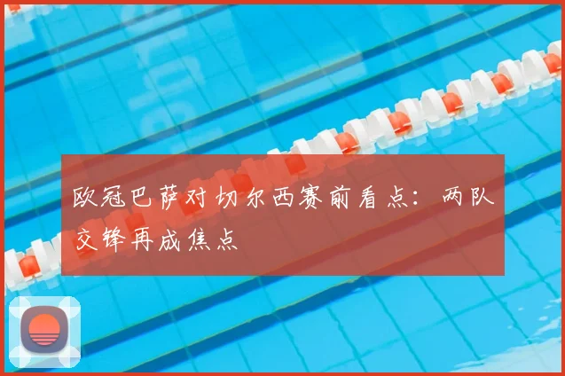 欧冠巴萨对切尔西赛前看点：两队交锋再成焦点