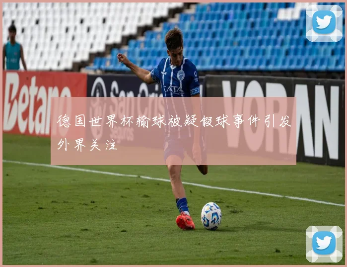 德国世界杯输球被疑假球事件引发外界关注