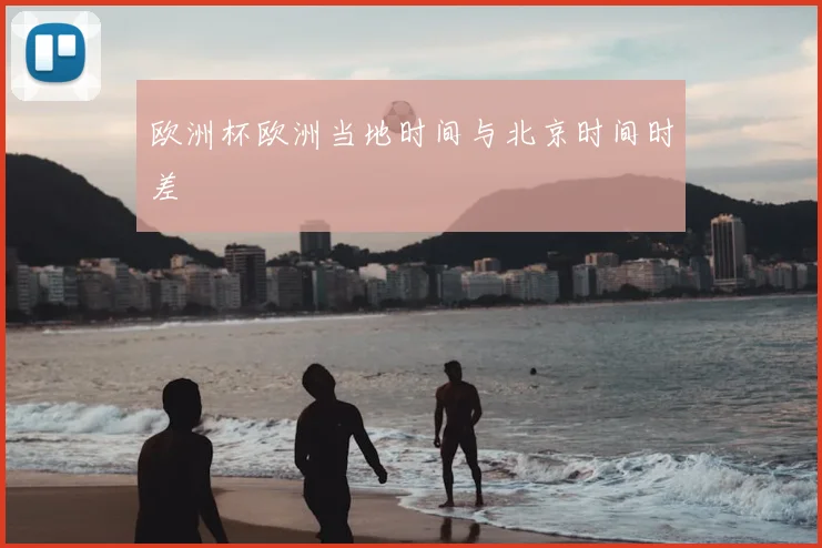 欧洲杯欧洲当地时间与北京时间时差