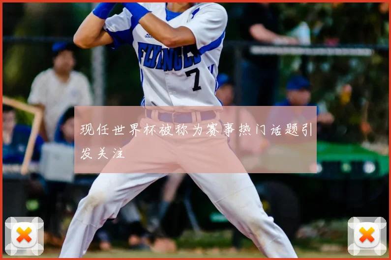 现任世界杯被称为赛事热门话题引发关注