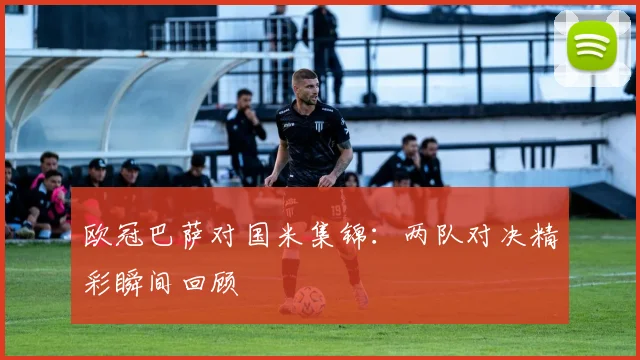 欧冠巴萨对国米集锦：两队对决精彩瞬间回顾