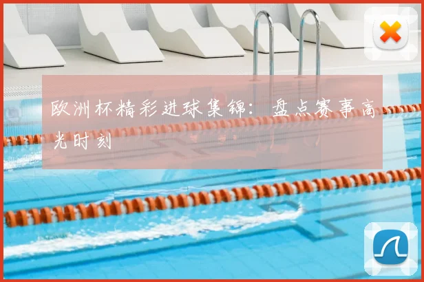 欧洲杯精彩进球集锦：盘点赛事高光时刻