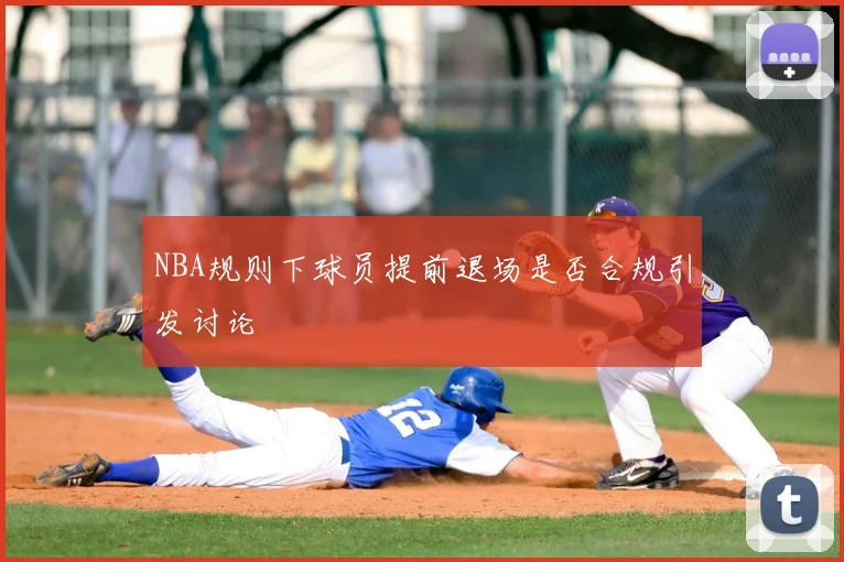 NBA规则下球员提前退场是否合规引发讨论