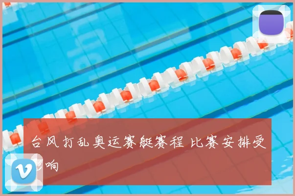 台风打乱奥运赛艇赛程 比赛安排受影响