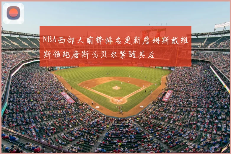 NBA西部大前锋排名更新詹姆斯戴维斯领跑唐斯戈贝尔紧随其后