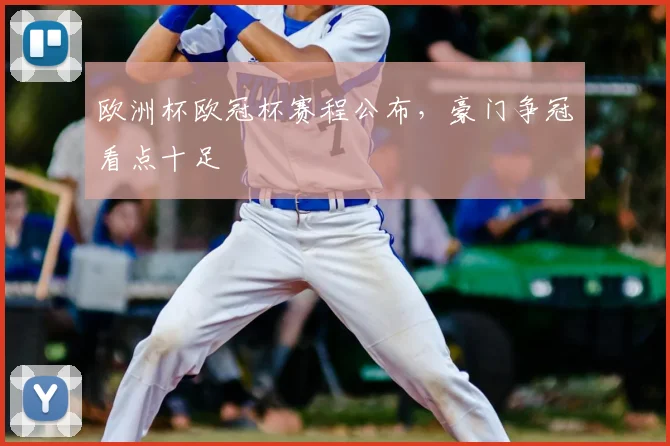 欧洲杯欧冠杯赛程公布，豪门争冠看点十足