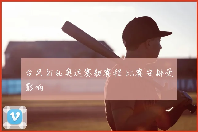 台风打乱奥运赛艇赛程 比赛安排受影响
