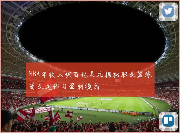 NBA年收入破百亿美元揭秘职业篮球商业运作与盈利模式