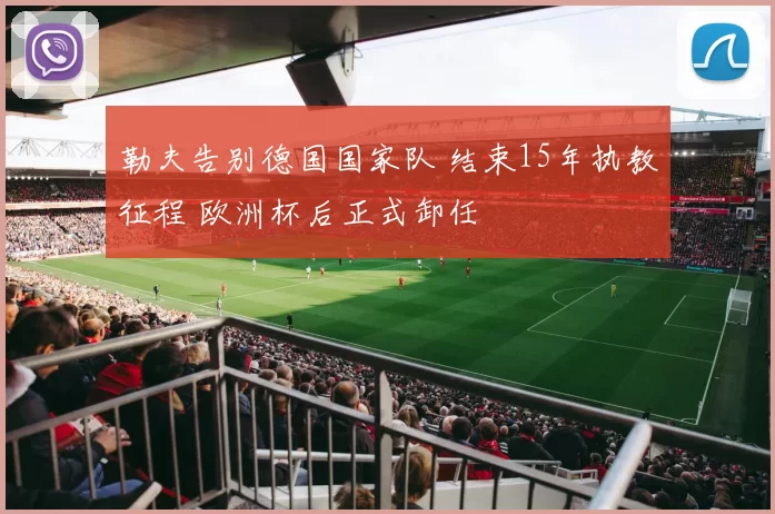 勒夫告别德国国家队 结束15年执教征程 欧洲杯后正式卸任