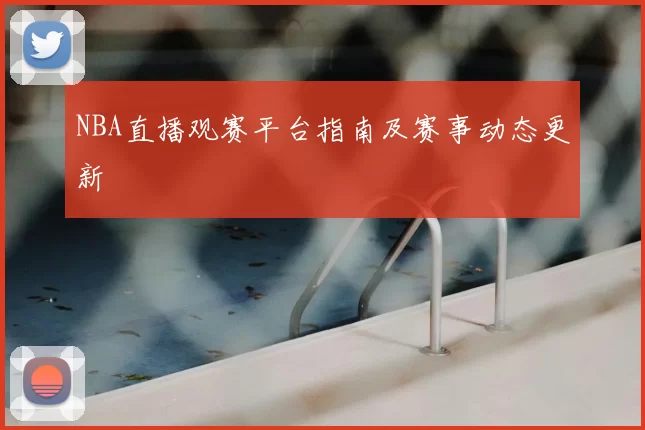 NBA直播观赛平台指南及赛事动态更新