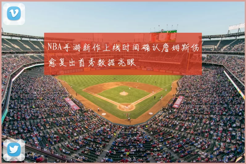 NBA手游新作上线时间确认詹姆斯伤愈复出首秀数据亮眼