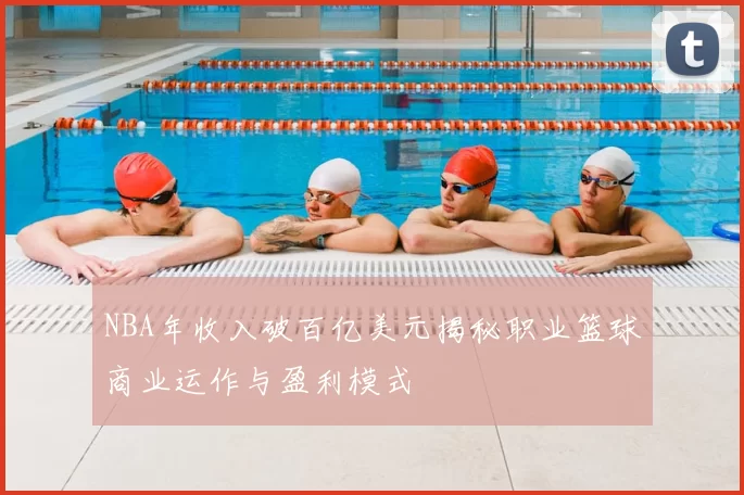 NBA年收入破百亿美元揭秘职业篮球商业运作与盈利模式