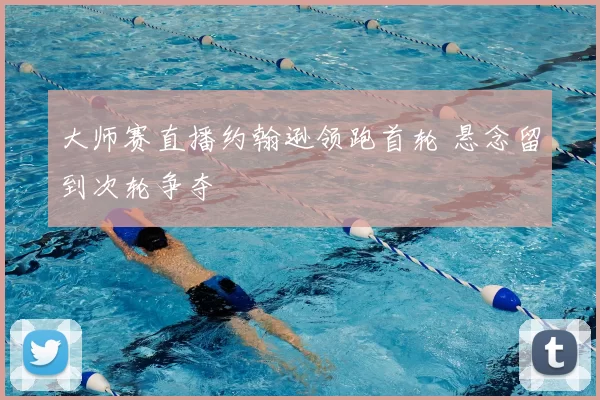 大师赛直播约翰逊领跑首轮 悬念留到次轮争夺