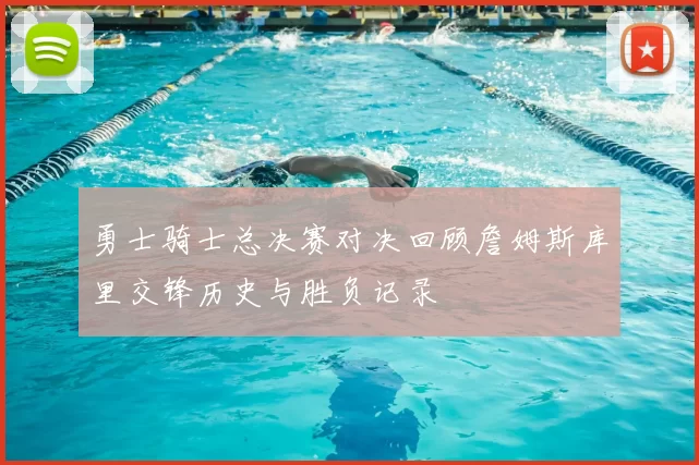 勇士骑士总决赛对决回顾詹姆斯库里交锋历史与胜负记录