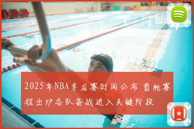 2025年NBA季后赛时间公布 首轮赛程出炉各队备战进入关键阶段