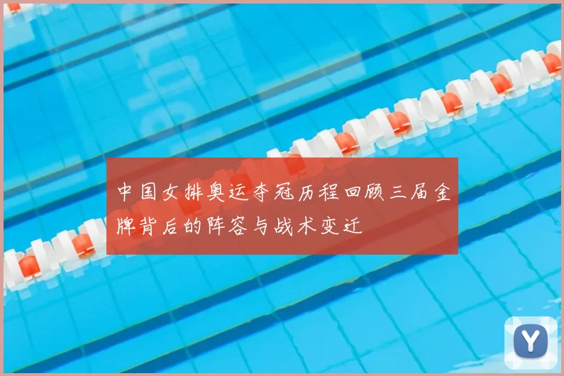 中国女排奥运夺冠历程回顾三届金牌背后的阵容与战术变迁