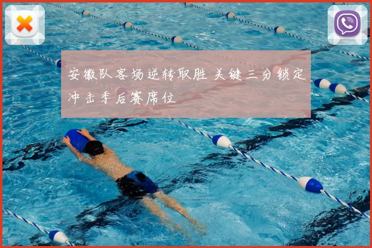 安徽队客场逆转取胜 关键三分锁定冲击季后赛席位