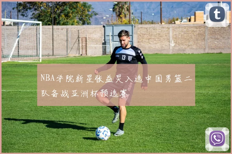 NBA学院新星张益炅入选中国男篮二队备战亚洲杯预选赛